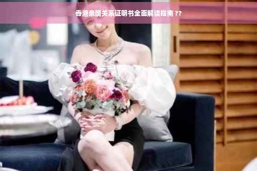 香港亲属关系证明书全面解读指南 ??