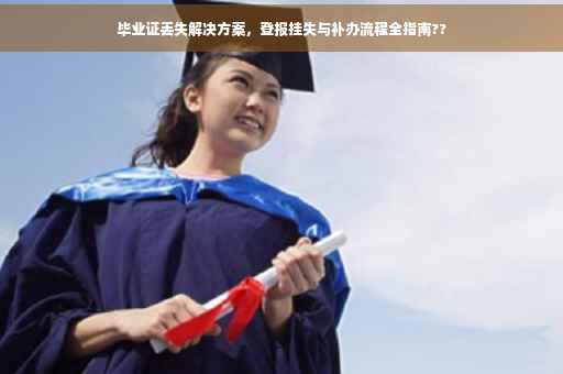 毕业证丢失解决方案，登报挂失与补办流程全指南??