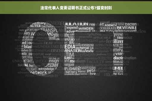 法定代表人变更证明书正式公布?蝶变时刻