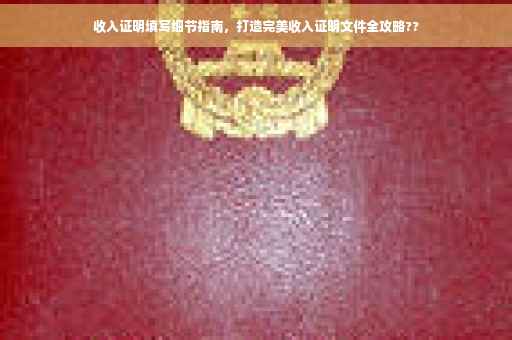 收入证明填写细节指南，打造完美收入证明文件全攻略??