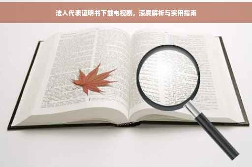 法人代表证明书下载电视剧，深度解析与实用指南