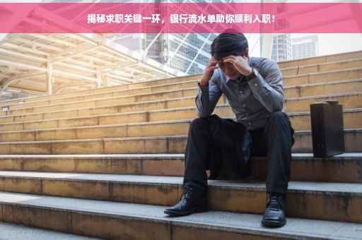 揭秘求职关键一环，银行流水单助你顺利入职！
