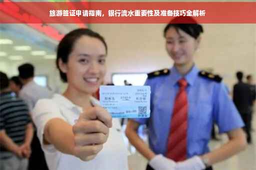 旅游签证申请指南，银行流水重要性及准备技巧全解析