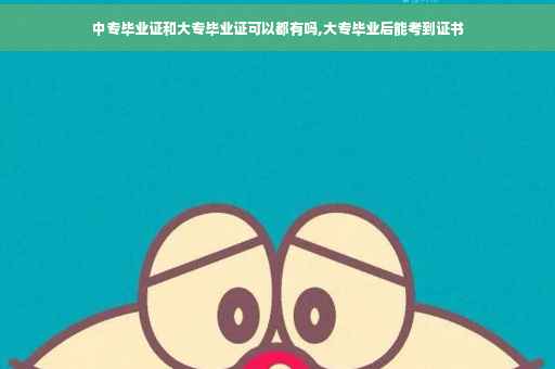 中专毕业证和大专毕业证可以都有吗,大专毕业后能考到证书