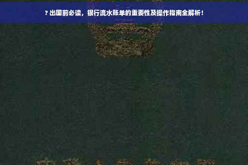 ? 出国前必读，银行流水账单的重要性及操作指南全解析！
