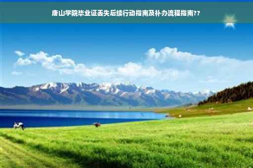 唐山学院毕业证丢失后续行动指南及补办流程指南??