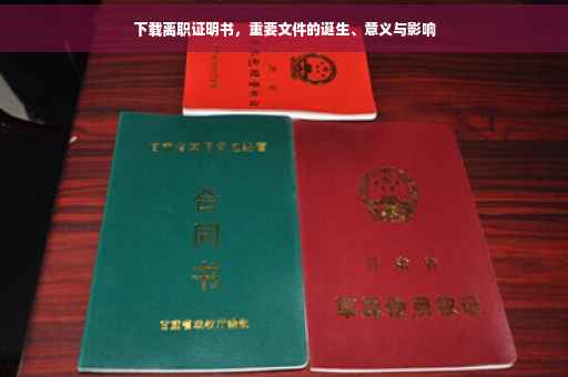 下载离职证明书，重要文件的诞生、意义与影响