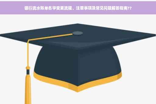银行流水账单名字变更流程、注意事项及常见问题解答指南??