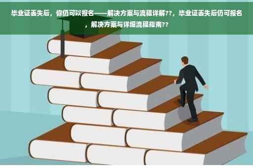 毕业证丢失后，你仍可以报名——解决方案与流程详解??，毕业证丢失后仍可报名，解决方案与详细流程指南??