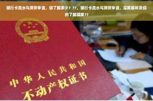 银行卡流水与房贷申请，你了解多少？??，银行卡流水与房贷申请，深度解析及你的了解程度??