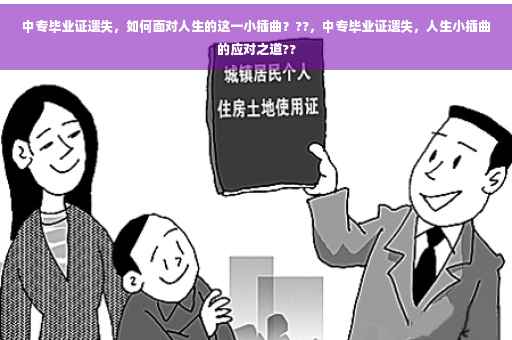 中专毕业证遗失,如何面对人生的这一小插曲???,中专毕业证遗失,人生小插曲的应对之道?? 中专毕业证遗失,如何面对人生的这一小插曲???,中专毕业证遗失,人生小插曲的应对之道??