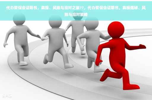 代办贸促会证明书，真相、风险与应对之策??，代办贸促会证明书，真相揭秘、风险与应对策略