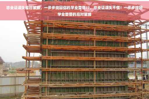 毕业证遗失应对策略，一步步找回你的学业荣誉??，毕业证遗失不慌！一步步找回学业荣誉的应对策略