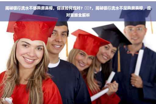 揭秘银行流水不够购房真相，你该如何应对？⚡️?，揭秘银行流水不足购房真相，应对策略全解析