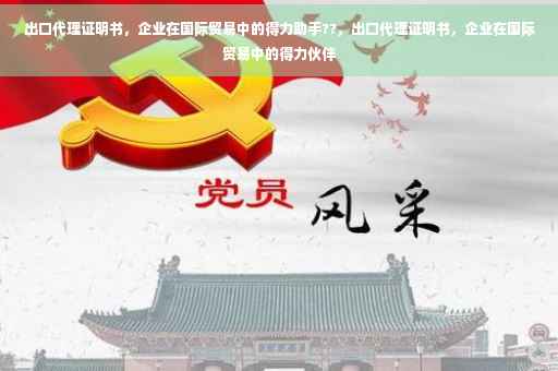 出口代理证明书，企业在国际贸易中的得力助手??，出口代理证明书，企业在国际贸易中的得力伙伴