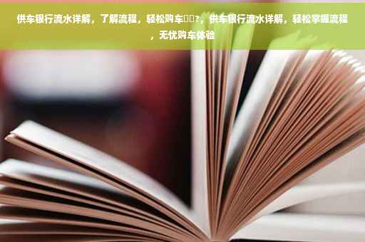 供车银行流水详解,了解流程,轻松购车⚡️?,供车银行流水详解,轻松掌握流程,无忧购车体验 供车银行流水详解,了解流程,轻松购车⚡️?,供车银行流水详解,轻松掌握流程,无忧购车体验
