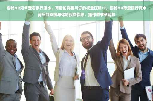 揭秘HR如何查看银行流水，背后的真相与你的权益保障??，揭秘HR审查银行流水背后的真相与你的权益保障，操作细节全解析