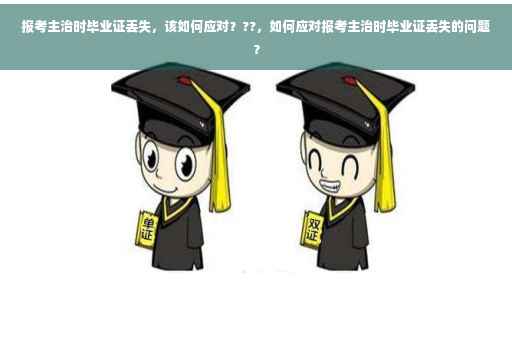 报考主治时毕业证丢失，该如何应对？??，如何应对报考主治时毕业证丢失的问题？