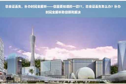 毕业证丢失，补办时间全解析——你需要知道的一切??，毕业证丢失怎么办？补办时间全解析助你顺利解决