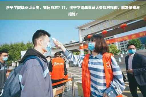 济宁学院毕业证丢失，如何应对？??，济宁学院毕业证丢失应对指南，解决策略与措施?