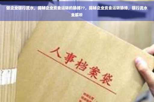 做企业银行流水，揭秘企业资金运转的脉搏??，揭秘企业资金运转脉络，银行流水全解析