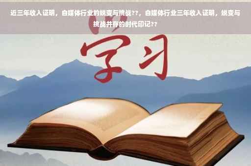 近三年收入证明，自媒体行业的蜕变与挑战??，自媒体行业三年收入证明，蜕变与挑战并存的时代印记??