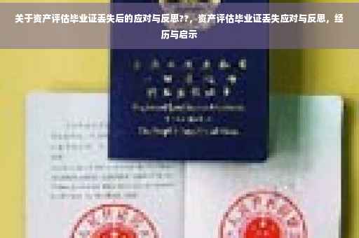 关于资产评估毕业证丢失后的应对与反思??，资产评估毕业证丢失应对与反思，经历与启示