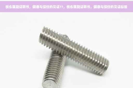 桂东医院证明书，健康与信任的见证??，桂东医院证明书，健康与信任的见证标签