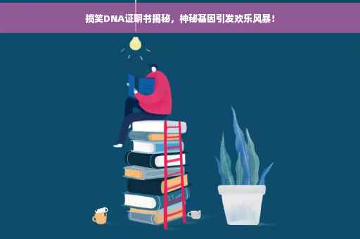 搞笑DNA证明书揭秘，神秘基因引发欢乐风暴！