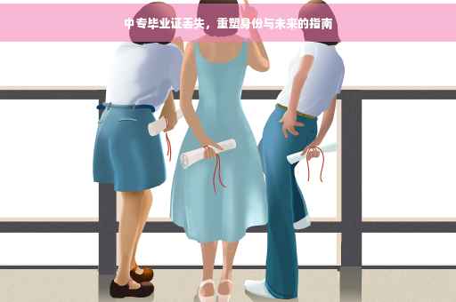中专毕业证丢失，重塑身份与未来的指南