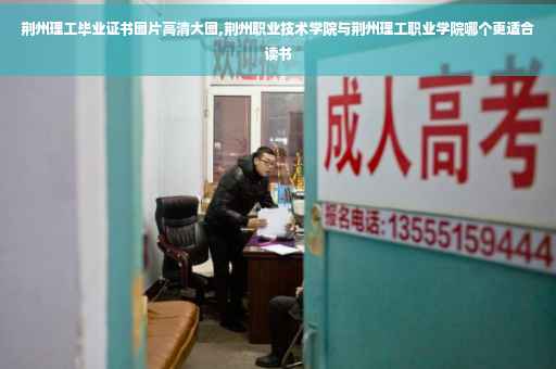 荆州理工毕业证书图片高清大图,荆州职业技术学院与荆州理工职业学院哪个更适合读书