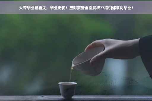 大专毕业证丢失，毕业无忧！应对策略全面解析??指引你顺利毕业！