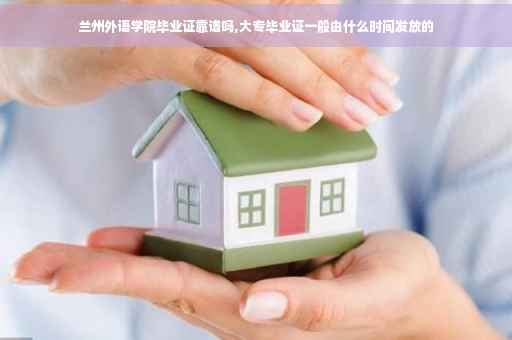 兰州外语学院毕业证靠谱吗,大专毕业证一般由什么时间发放的