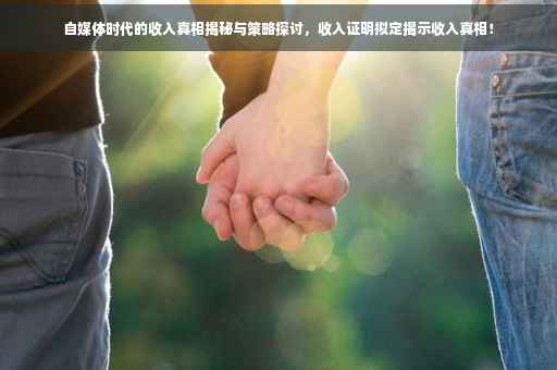自媒体时代的收入真相揭秘与策略探讨，收入证明拟定揭示收入真相！