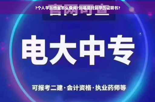 ?个人学历档案怎么查询?到哪里找到学历证明书?