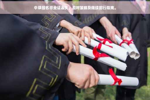 中级报名毕业证丢失，应对策略及继续前行指南。