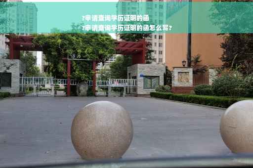 ?申请查询学历证明的函
?申请查询学历证明的函怎么写?