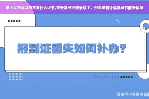 没上大学可以自学考什么证书,专升本已经被录取了，但是没有计算机证书能去读吗