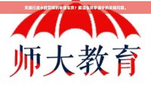 无银行流水能否顺利申请车贷？解读车贷申请中的关键问题。