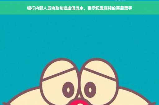 银行内部人员协助制造虚假流水，揭示犯罪真相的幕后黑手