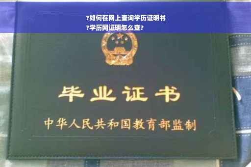 ?如何在网上查询学历证明书
?学历网证明怎么查?