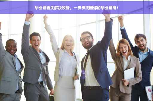 毕业证丢失解决攻略，一步步找回你的毕业证明！