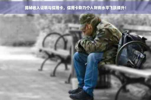 揭秘收入证明与信用卡，信用卡助力个人财务水平飞跃提升！
