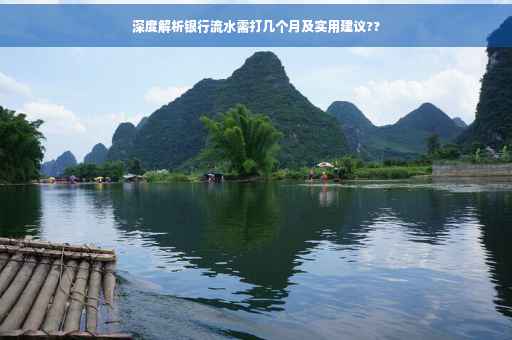 深度解析银行流水需打几个月及实用建议??