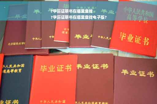 ?学历证明书在哪里查找
?学历证明书在哪里查找电子版?