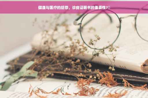 健康与医疗的纽带，诊病证明书的重要性?✨