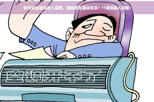 如何规划退休收入证明，保障稳定退休生活？??退休收入攻略！
