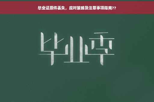 毕业证原件丢失，应对策略及注意事项指南??