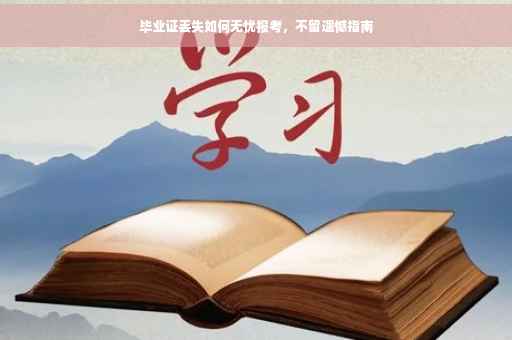 毕业证丢失如何无忧报考，不留遗憾指南