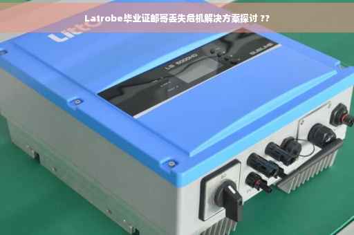 Latrobe毕业证邮寄丢失危机解决方案探讨 ??